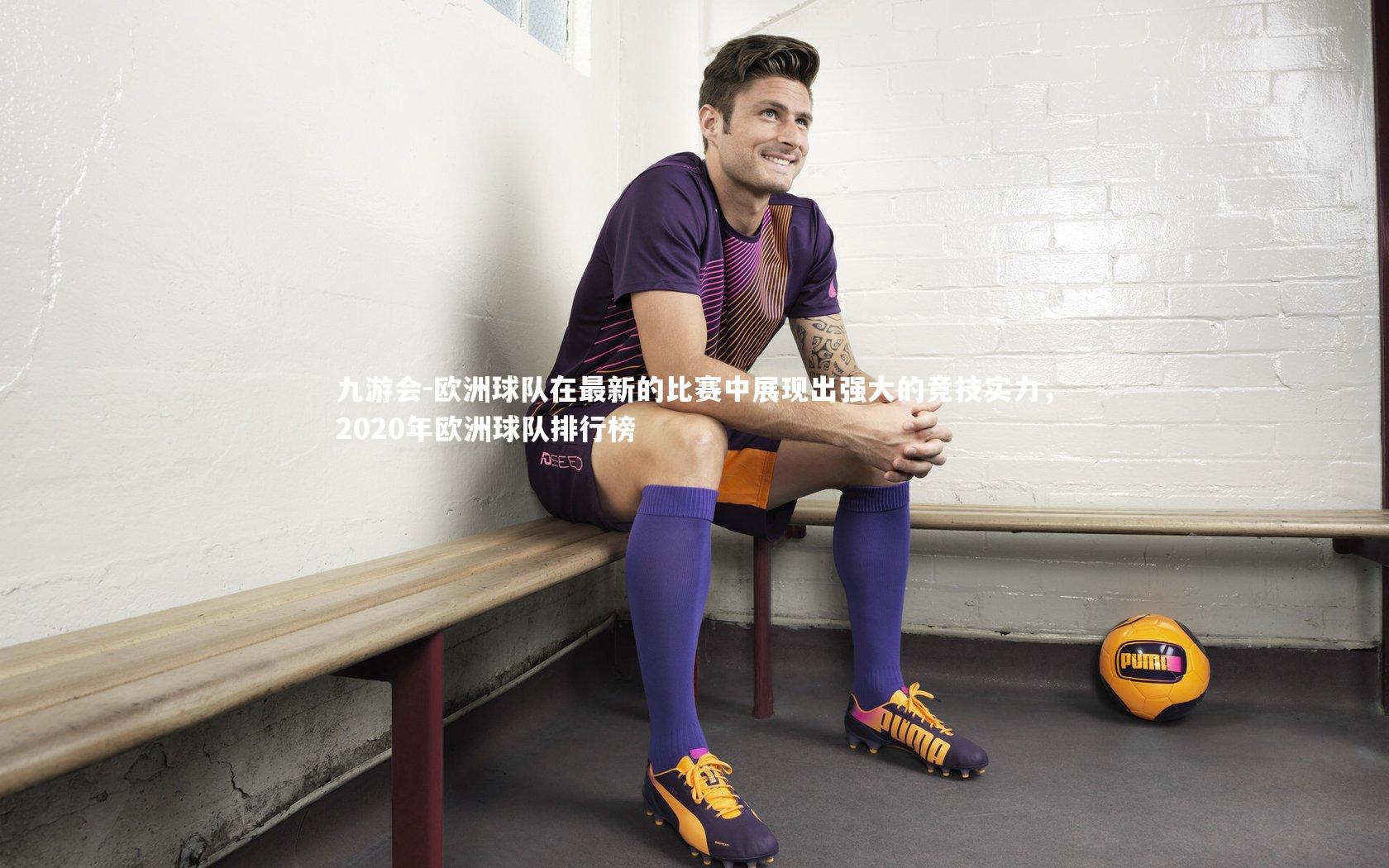 欧洲球队在最新的比赛中展现出强大的竞技实力，2020年欧洲球队排行榜