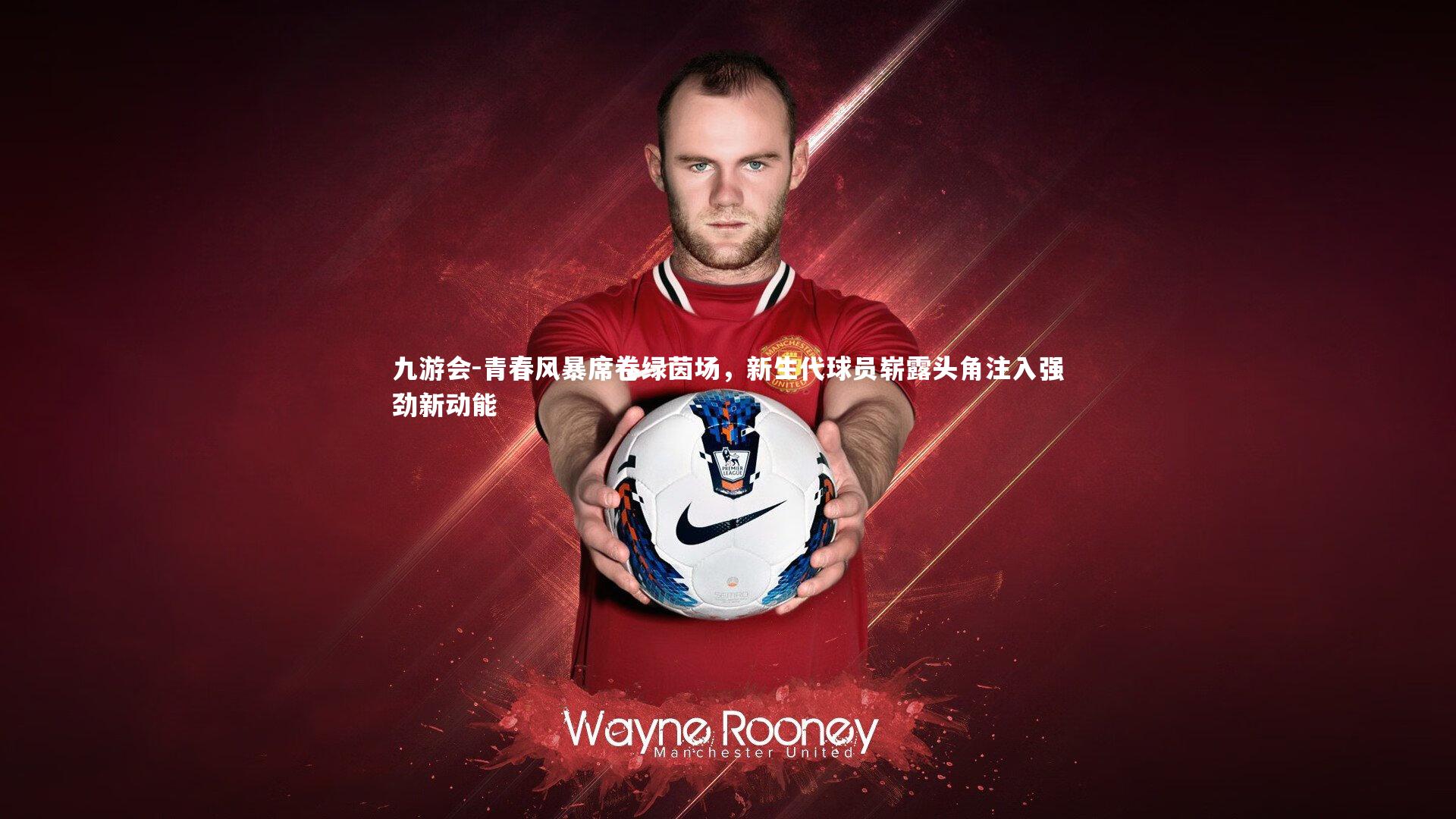 九游会-青春风暴席卷绿茵场，新生代球员崭露头角注入强劲新动能