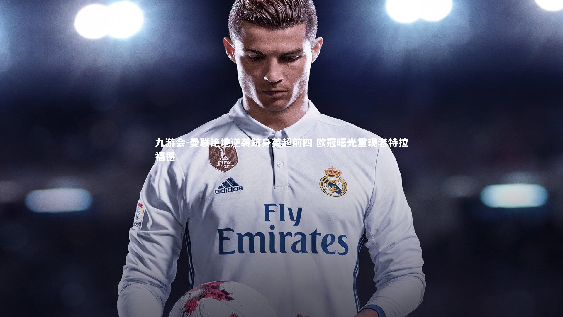 曼联绝地逆袭跻身英超前四 欧冠曙光重现老特拉福德