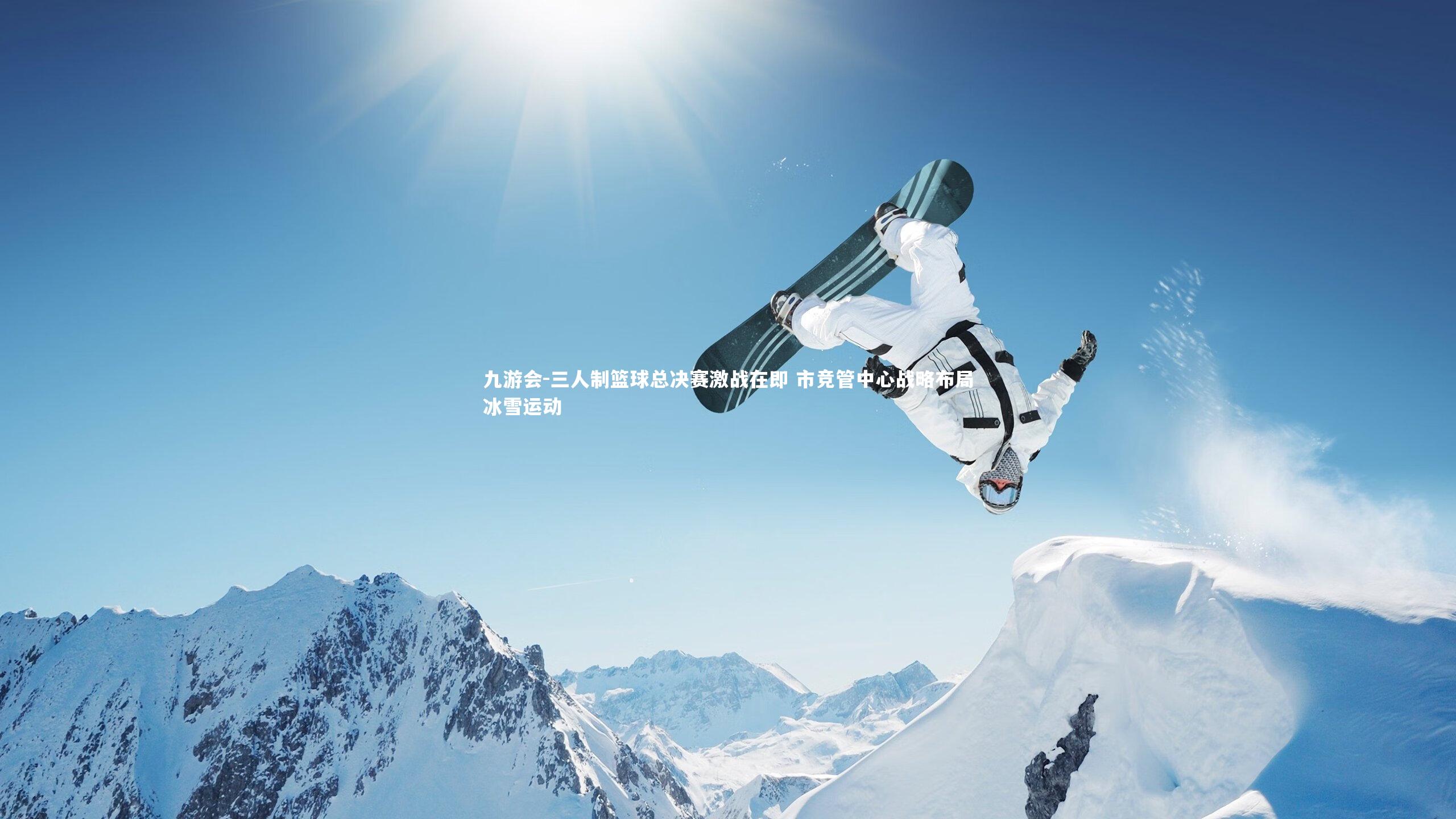 九游会-三人制篮球总决赛激战在即 市竞管中心战略布局冰雪运动