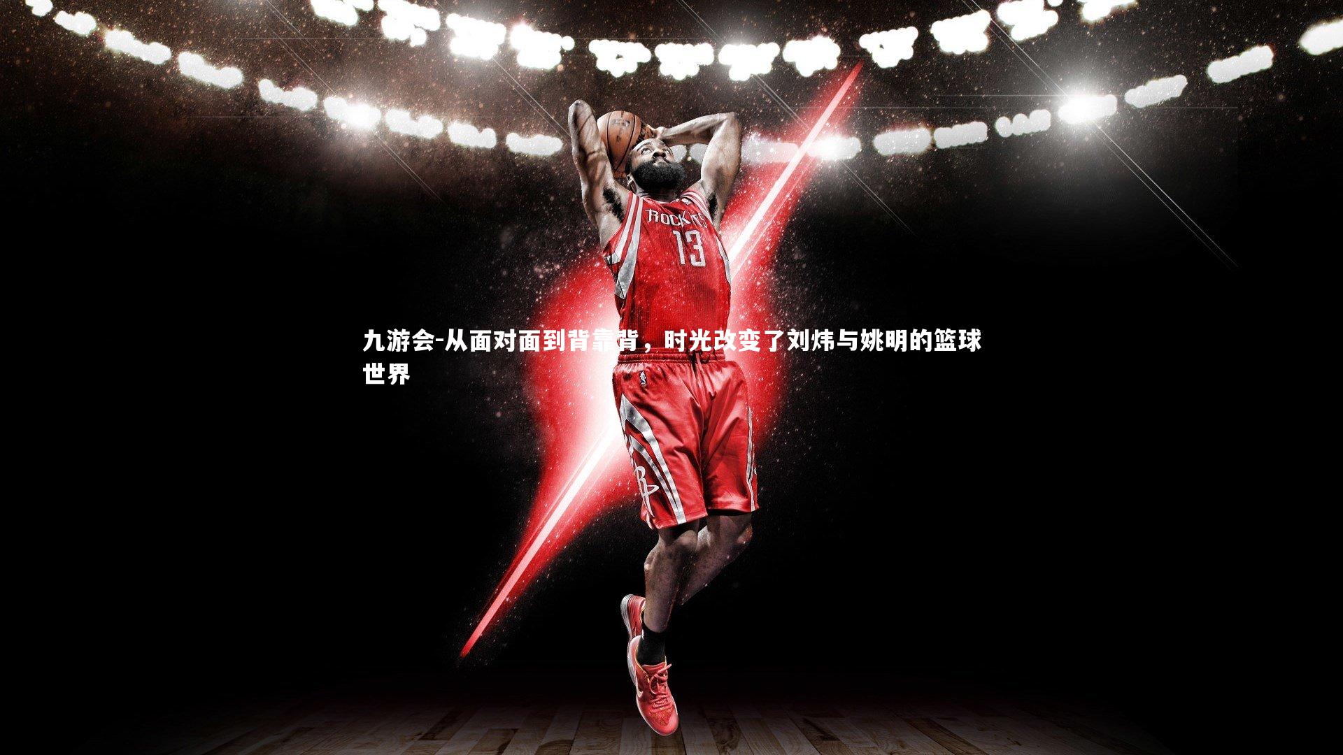 从面对面到背靠背,时光改变了刘炜与姚明的篮球世界