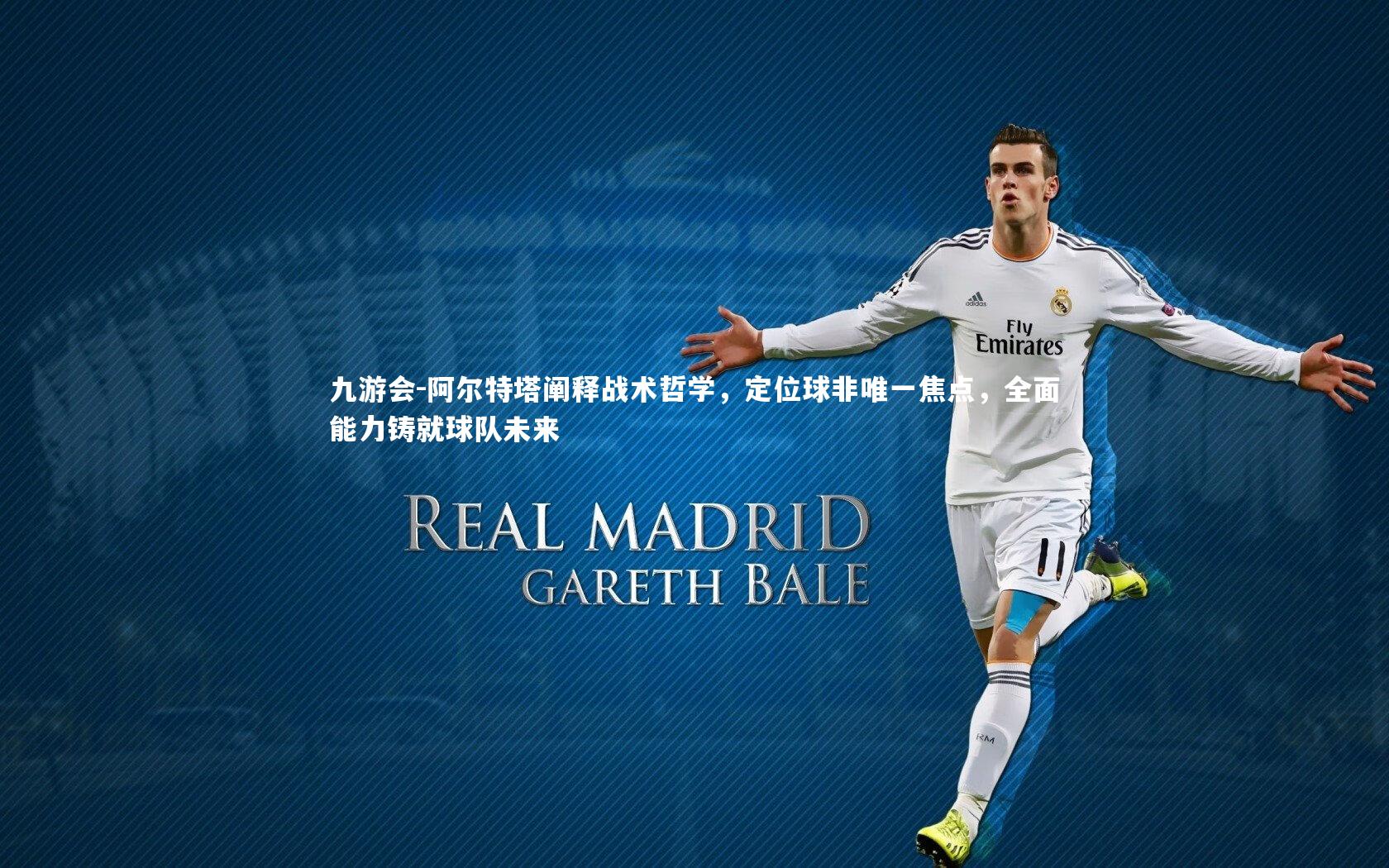 阿尔特塔阐释战术哲学,定位球非唯一焦点,全面能力铸就球队未来