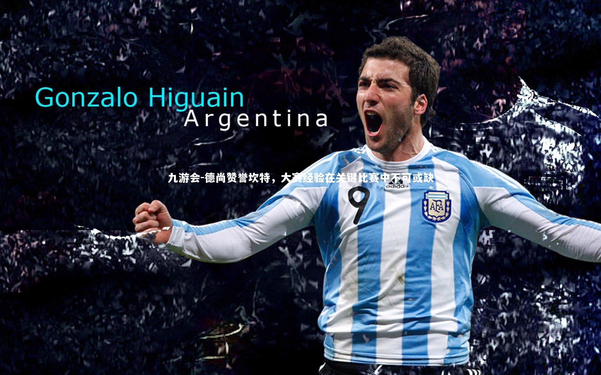 德尚赞誉坎特,大赛经验在关键比赛中不可或缺