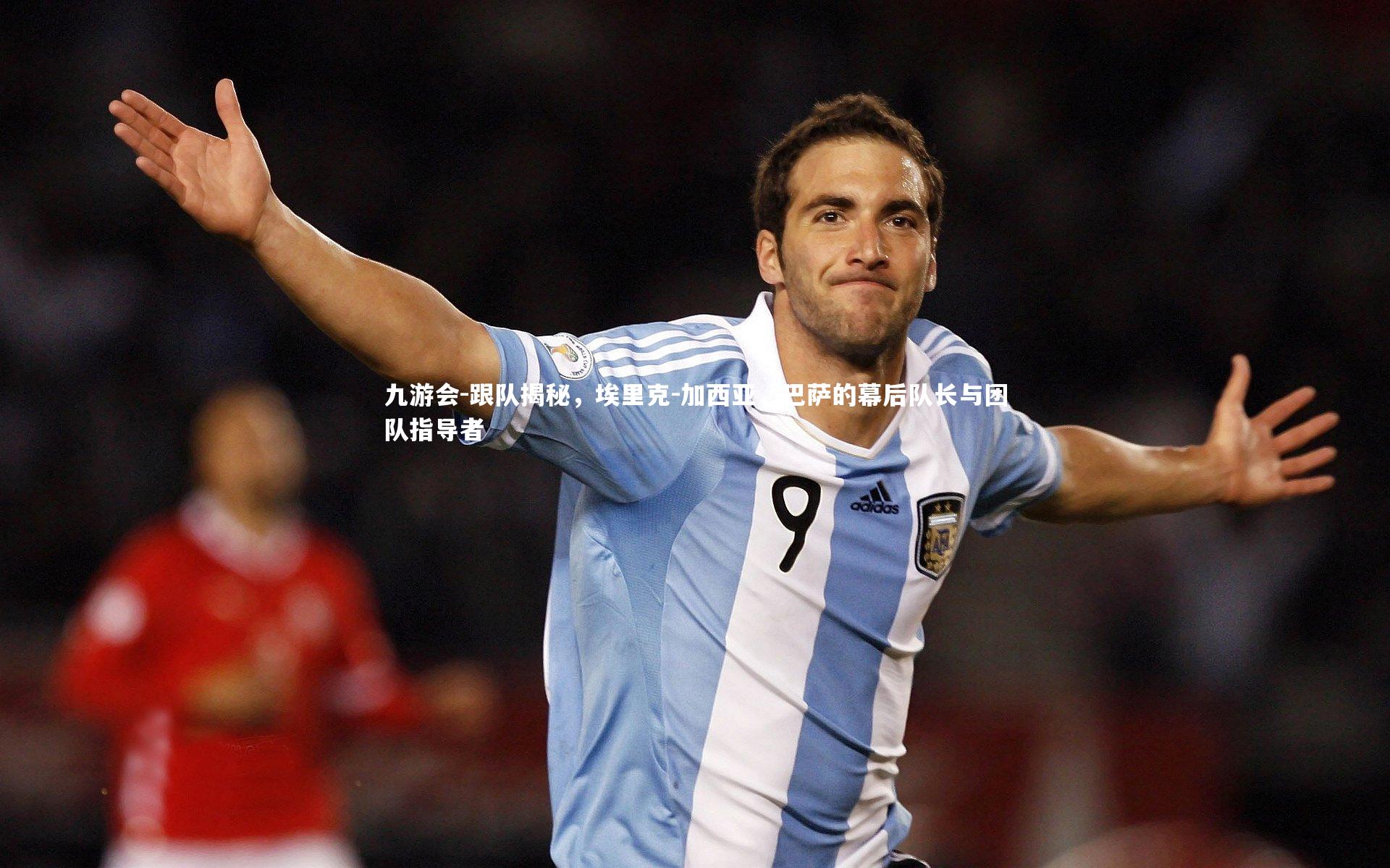 九游会-跟队揭秘，埃里克-加西亚，巴萨的幕后队长与团队指导者