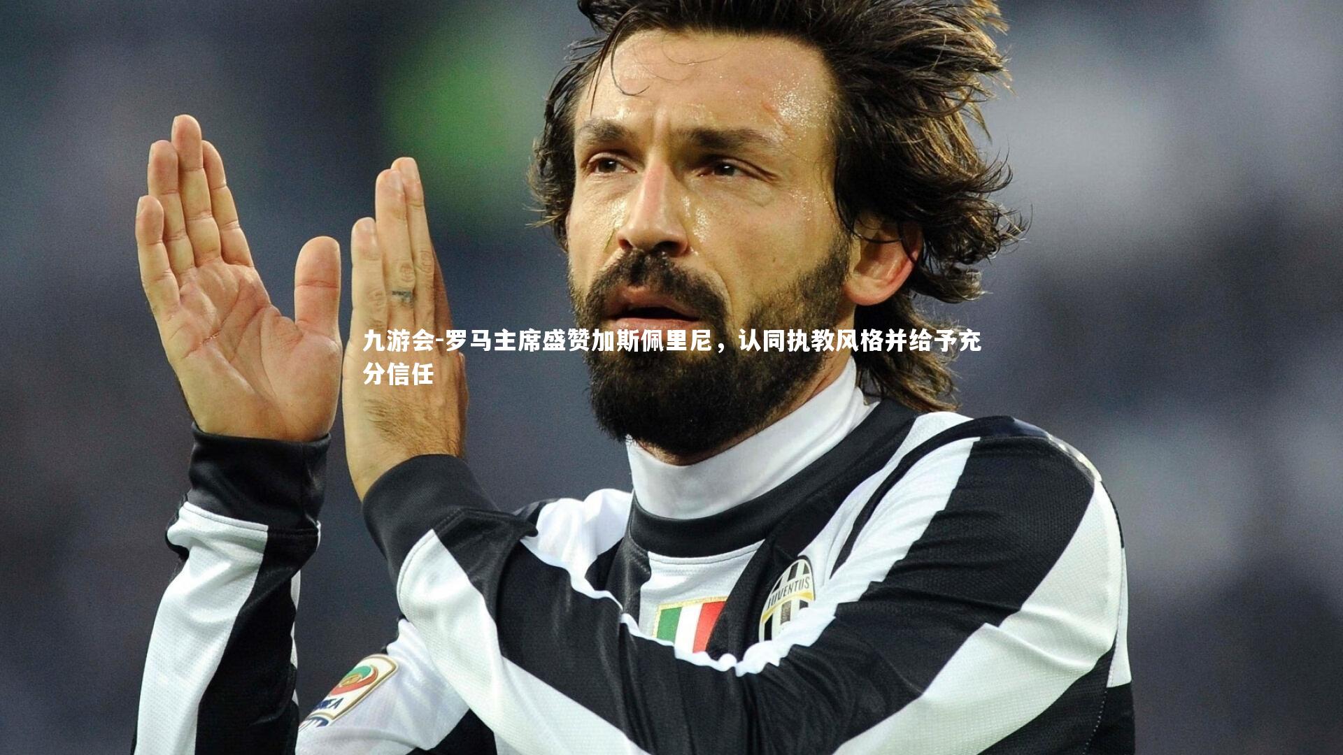 罗马主席盛赞加斯佩里尼，认同执教风格并给予充分信任